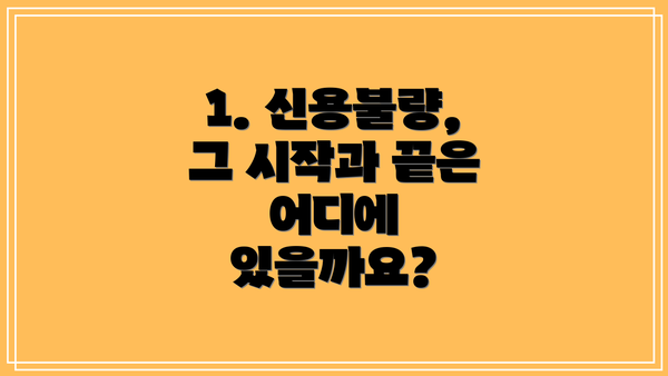 1. 신용불량, 그 시작과 끝은 어디에 있을까요?