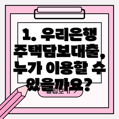 1. 우리은행 주택담보대출, 누가 이용할 수 있을까요?