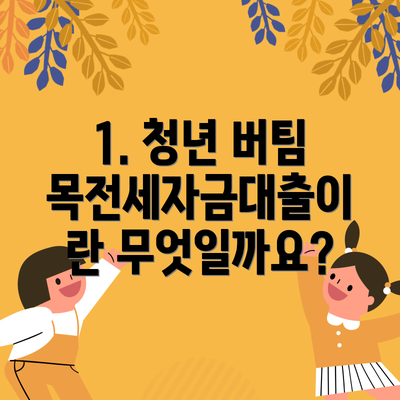 1. 청년 버팀목전세자금대출이란 무엇일까요?