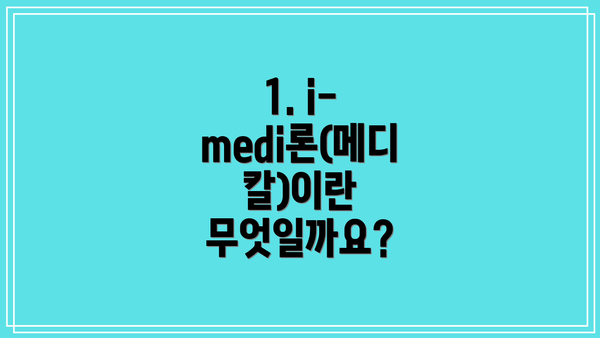 1. i-medi론(메디칼)이란 무엇일까요?