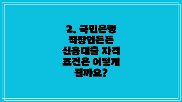 2. 국민은행 직장인든든 신용대출 자격 조건은 어떻게 될까요?