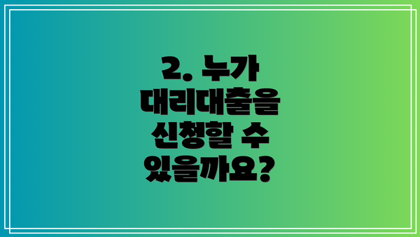 2. 누가 대리대출을 신청할 수 있을까요?