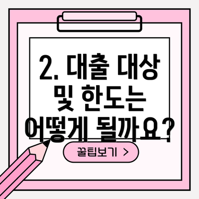 2. 대출 대상 및 한도는 어떻게 될까요?