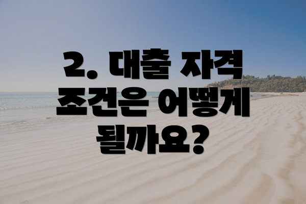 2. 대출 자격 조건은 어떻게 될까요?