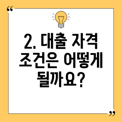 2. 대출 자격 조건은 어떻게 될까요?