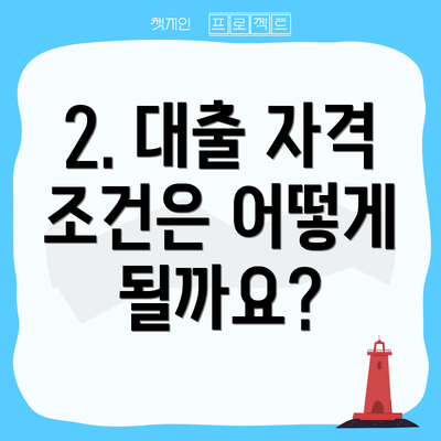 2. 대출 자격 조건은 어떻게 될까요?
