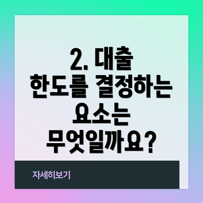 2. 대출 한도를 결정하는 요소는 무엇일까요?
