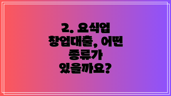 2. 요식업 창업대출, 어떤 종류가 있을까요?