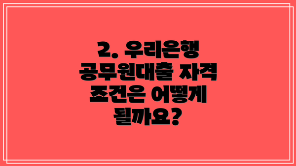 2. 우리은행 공무원대출 자격 조건은 어떻게 될까요?