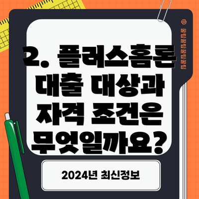 2. 플러스홈론 대출 대상과 자격 조건은 무엇일까요?