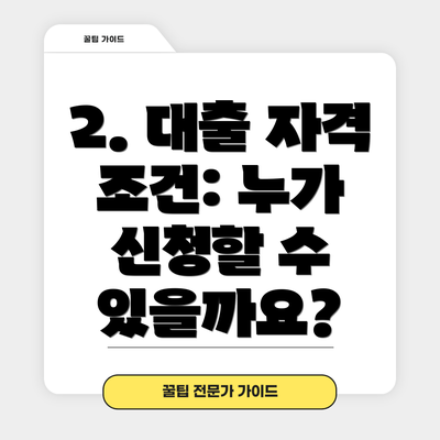 2. 대출 자격 조건: 누가 신청할 수 있을까요?