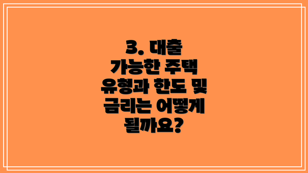 3. 대출 가능한 주택 유형과 한도 및 금리는 어떻게 될까요?