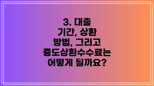 3. 대출 기간, 상환 방법, 그리고 중도상환수수료는 어떻게 될까요?