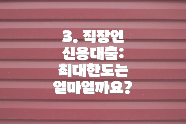 3. 직장인 신용대출: 최대한도는 얼마일까요?