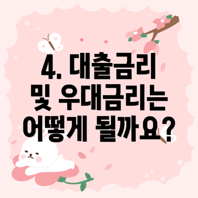 4. 대출금리 및 우대금리는 어떻게 될까요?
