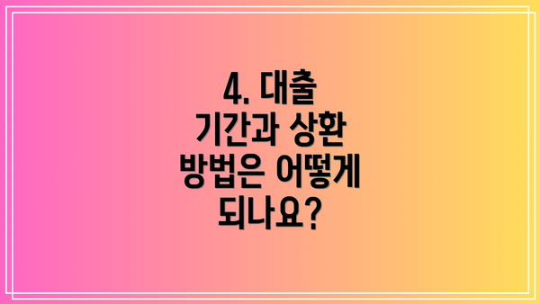 4. 대출 기간과 상환 방법은 어떻게 되나요?