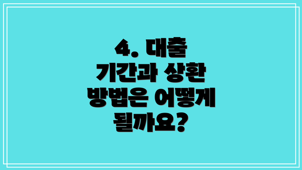 4. 대출 기간과 상환 방법은 어떻게 될까요?