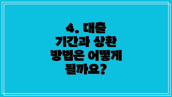 4. 대출 기간과 상환 방법은 어떻게 될까요?