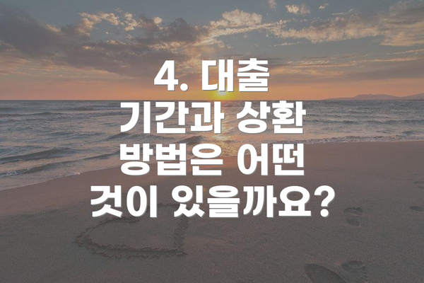 4. 대출 기간과 상환 방법은 어떤 것이 있을까요?