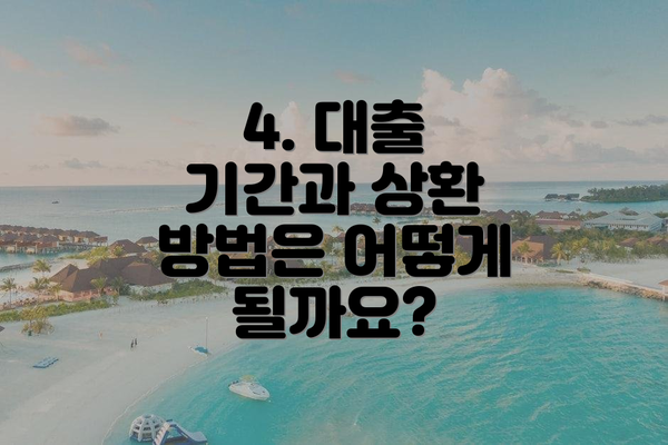 4. 대출 기간과 상환 방법은 어떻게 될까요?