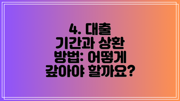 4. 대출 기간과 상환 방법: 어떻게 갚아야 할까요?