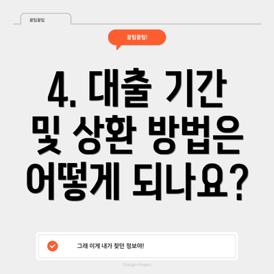 4. 대출 기간 및 상환 방법은 어떻게 되나요?