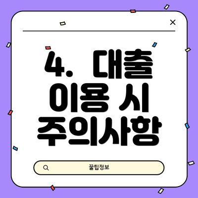 4.  대출 이용 시 주의사항