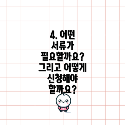 4. 어떤 서류가 필요할까요? 그리고 어떻게 신청해야 할까요?