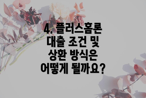 4. 플러스홈론 대출 조건 및 상환 방식은 어떻게 될까요?