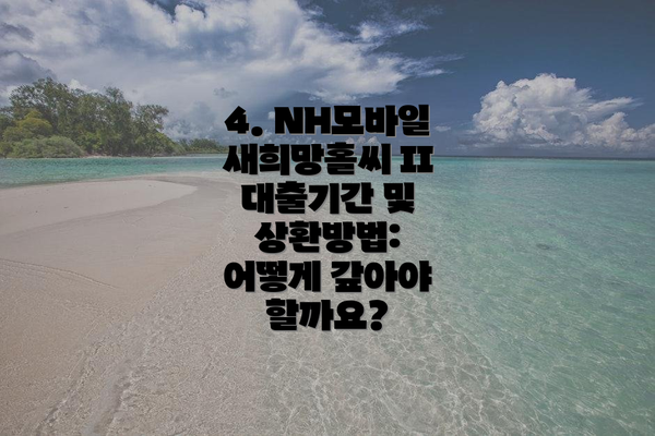 4. NH모바일새희망홀씨 II 대출기간 및 상환방법: 어떻게 갚아야 할까요?