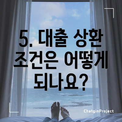 5. 대출 상환 조건은 어떻게 되나요?