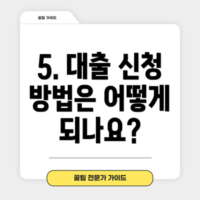 5. 대출 신청 방법은 어떻게 되나요?