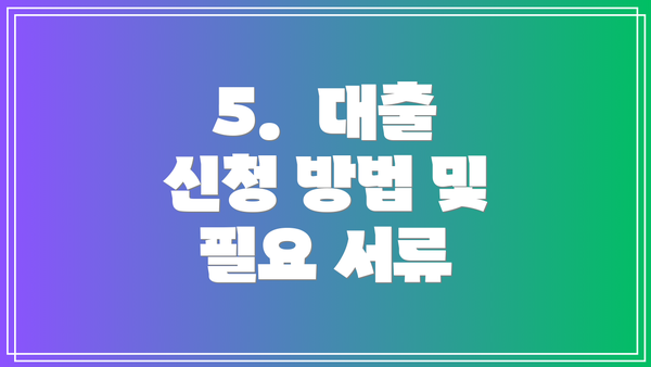 5.  대출 신청 방법 및 필요 서류