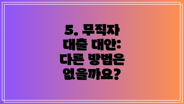 5. 무직자 대출 대안: 다른 방법은 없을까요?
