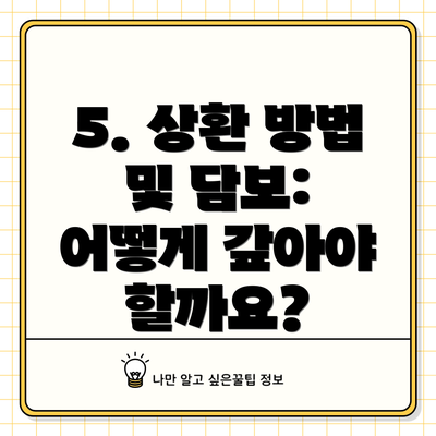 5. 상환 방법 및 담보: 어떻게 갚아야 할까요?