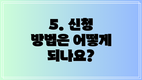 5. 신청 방법은 어떻게 되나요?