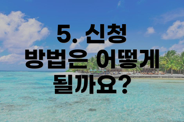 5. 신청 방법은 어떻게 될까요?