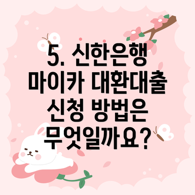 5. 신한은행 마이카 대환대출 신청 방법은 무엇일까요?