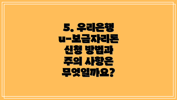 5. 우리은행 u-보금자리론 신청 방법과 주의 사항은 무엇일까요?