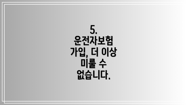 5.  운전자보험 가입, 더 이상 미룰 수 없습니다.
