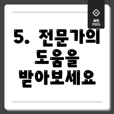 5.  전문가의 도움을 받아보세요