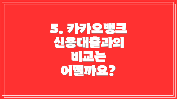 5. 카카오뱅크 신용대출과의 비교는 어떨까요?