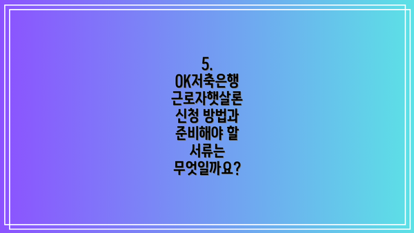5. OK저축은행 근로자햇살론 신청 방법과 준비해야 할 서류는 무엇일까요?