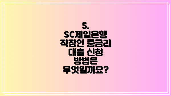 5. SC제일은행 직장인 중금리 대출 신청 방법은 무엇일까요?