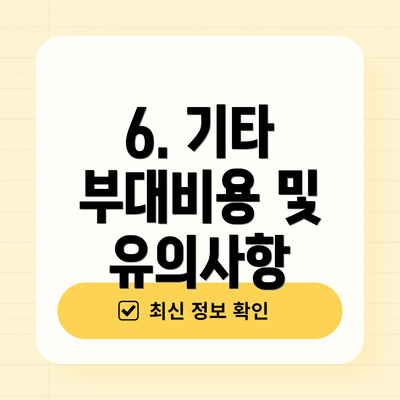 6. 기타 부대비용 및 유의사항