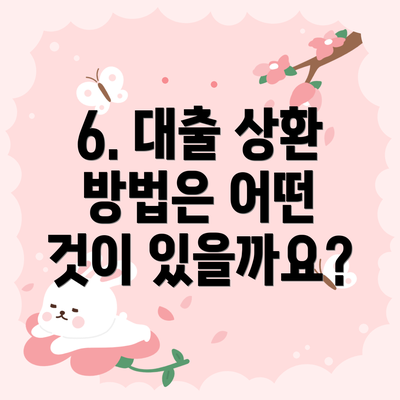 6. 대출 상환 방법은 어떤 것이 있을까요?