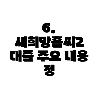 6.  새희망홀씨2 대출 주요 내용 정