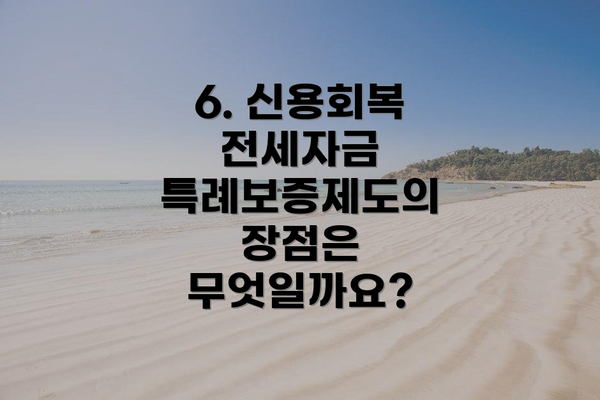 6. 신용회복 전세자금 특례보증제도의 장점은 무엇일까요?