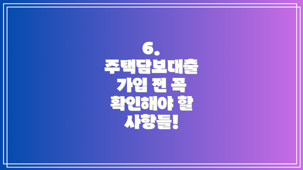 6. 주택담보대출 가입 전 꼭 확인해야 할 사항들!