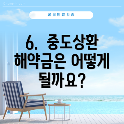 6.  중도상환 해약금은 어떻게 될까요?